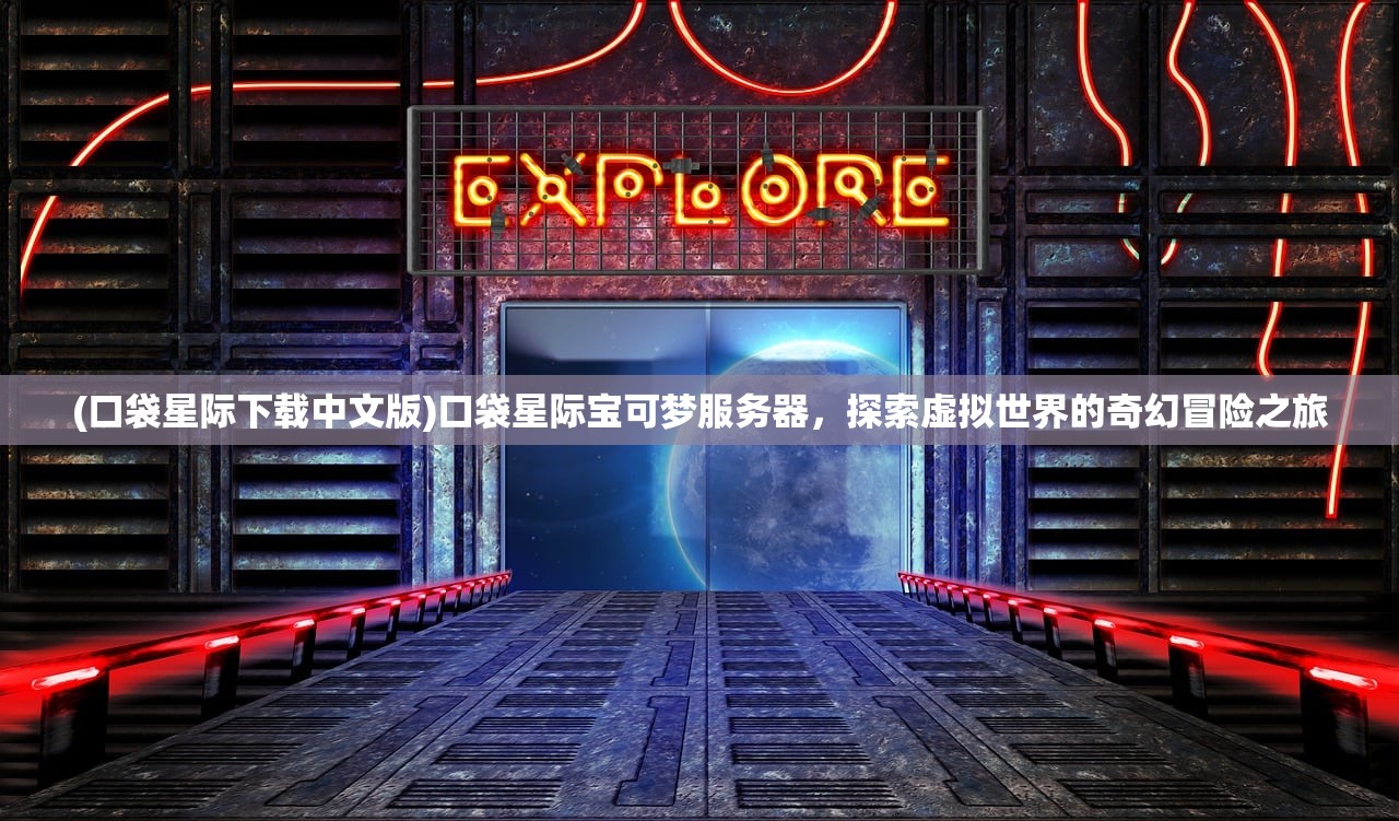 (口袋星际下载中文版)口袋星际宝可梦服务器，探索虚拟世界的奇幻冒险之旅