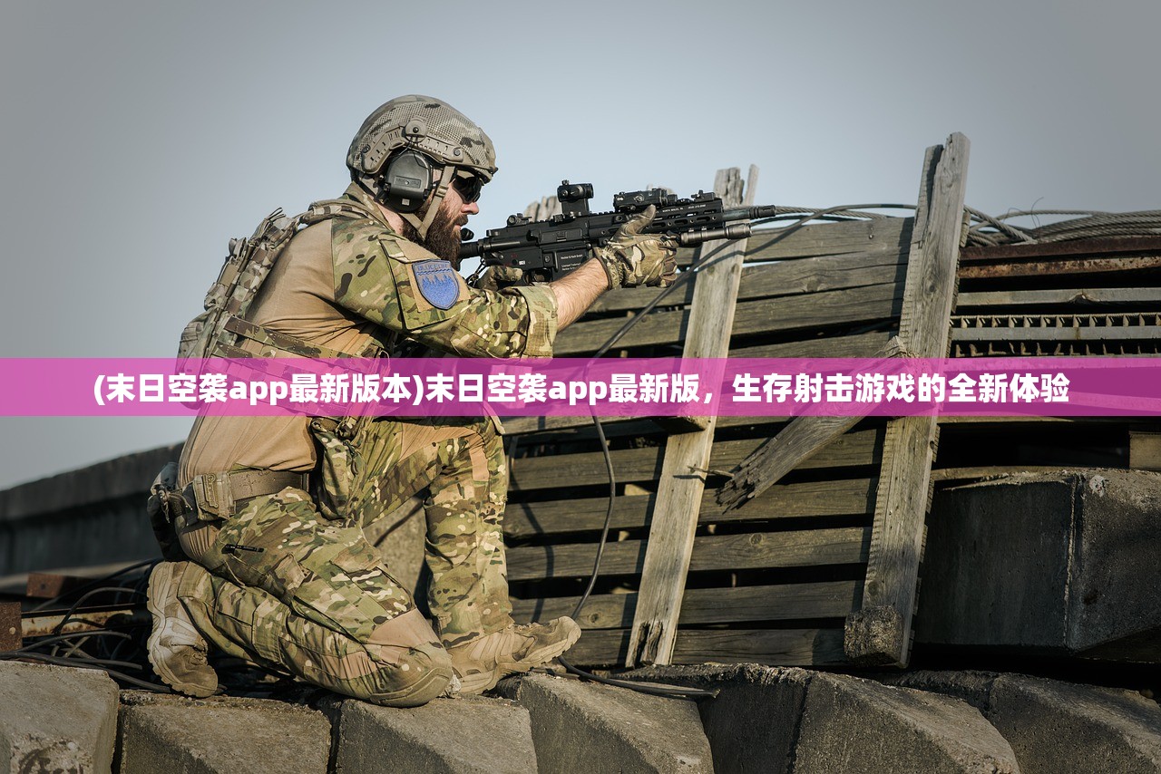 (末日空袭app最新版本)末日空袭app最新版,生存射击游戏的全新体验 (末日空袭app最新版本)末日空袭app最新版,生存射击游戏的全新体验
