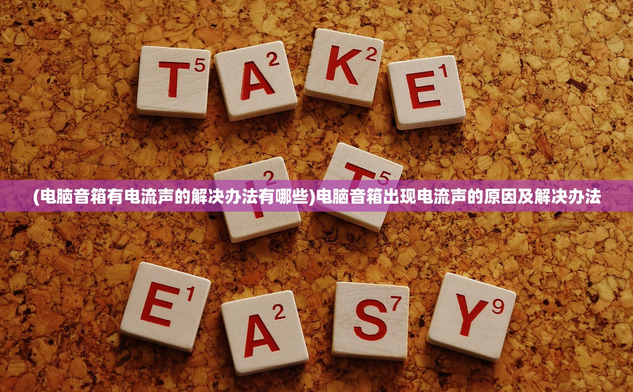 (电脑音箱有电流声的解决办法有哪些)电脑音箱出现电流声的原因及解决办法 (电脑音箱有电流声的解决办法有哪些)电脑音箱出现电流声的原因及解决办法