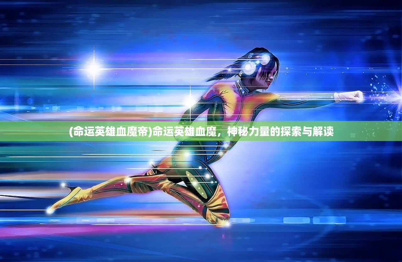 (命运英雄血魔帝)命运英雄血魔,神秘力量的探索与解读 (命运英雄血魔帝)命运英雄血魔,神秘力量的探索与解读