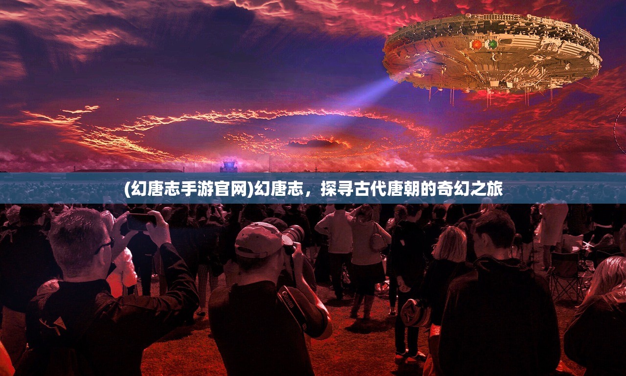 (幻唐志手游官网)幻唐志,探寻古代唐朝的奇幻之旅 (幻唐志手游官网)幻唐志,探寻古代唐朝的奇幻之旅