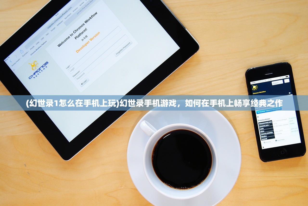 (幻世录1怎么在手机上玩)幻世录手机游戏，如何在手机上畅享经典之作