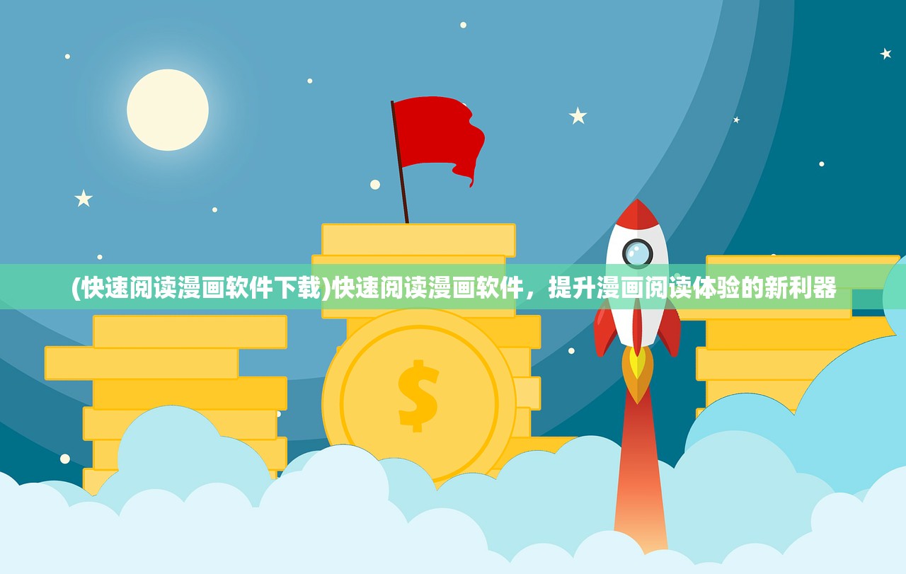 (快速阅读漫画软件下载)快速阅读漫画软件，提升漫画阅读体验的新利器
