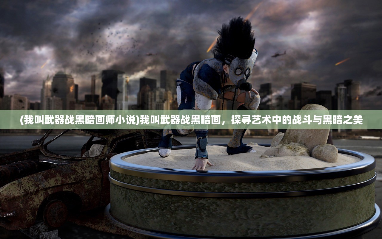 (我叫武器战黑暗画师小说)我叫武器战黑暗画，探寻艺术中的战斗与黑暗之美