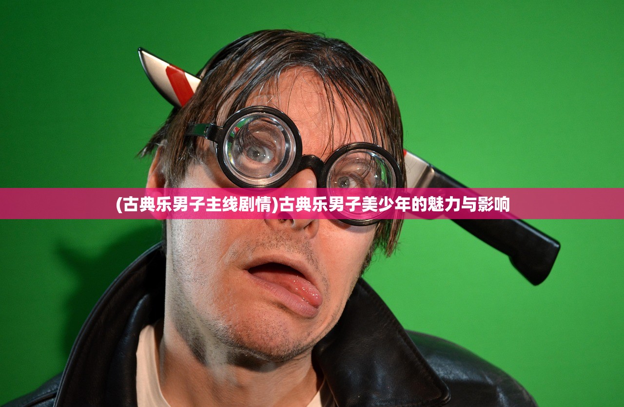 (古典乐男子主线剧情)古典乐男子美少年的魅力与影响