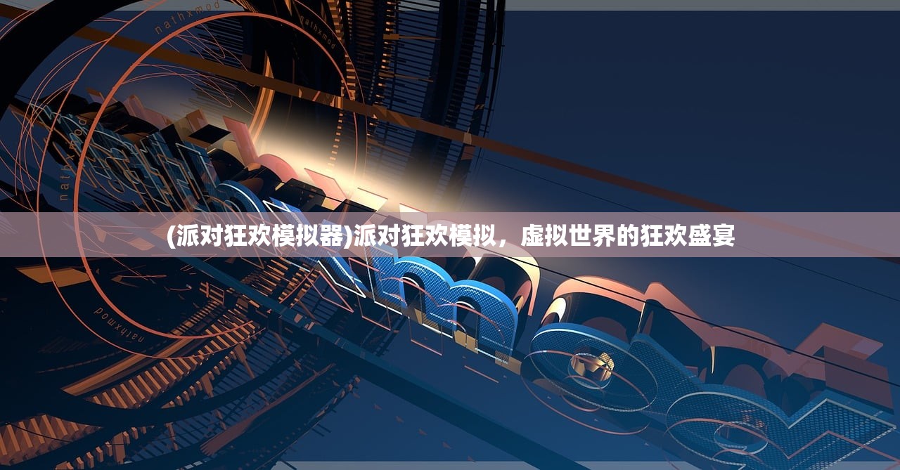(派对狂欢模拟器)派对狂欢模拟，虚拟世界的狂欢盛宴