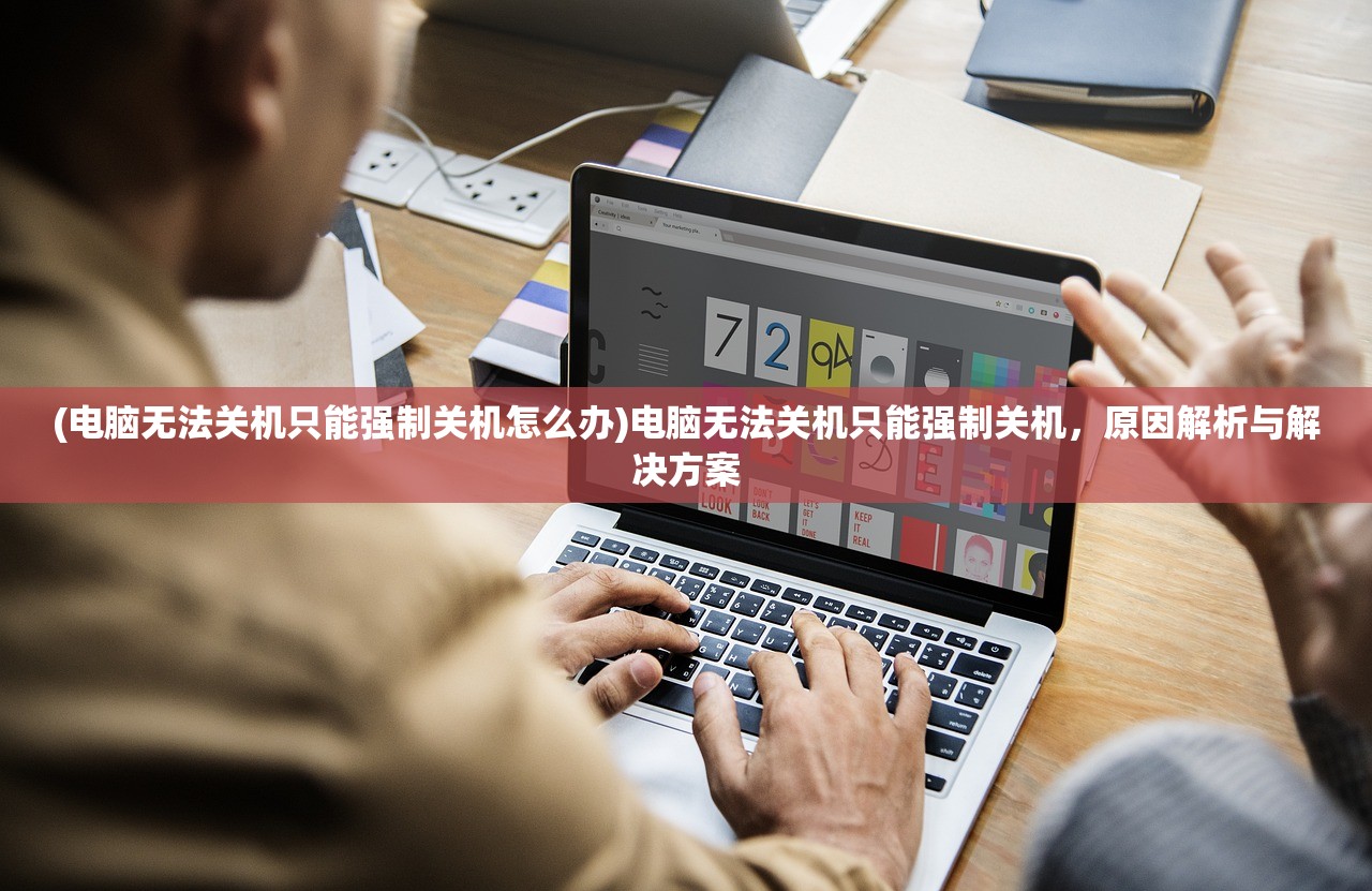 (电脑无法关机只能强制关机怎么办)电脑无法关机只能强制关机，原因解析与解决方案