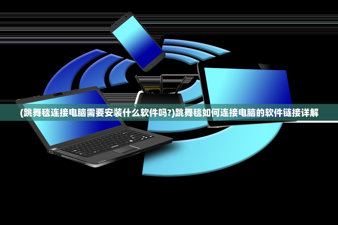 (跳舞毯连接电脑需要安装什么软件吗?)跳舞毯如何连接电脑的软件链接详解