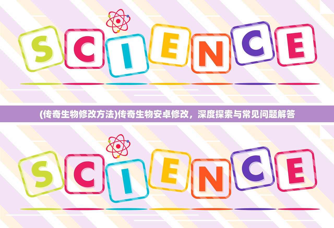 (传奇生物修改方法)传奇生物安卓修改，深度探索与常见问题解答