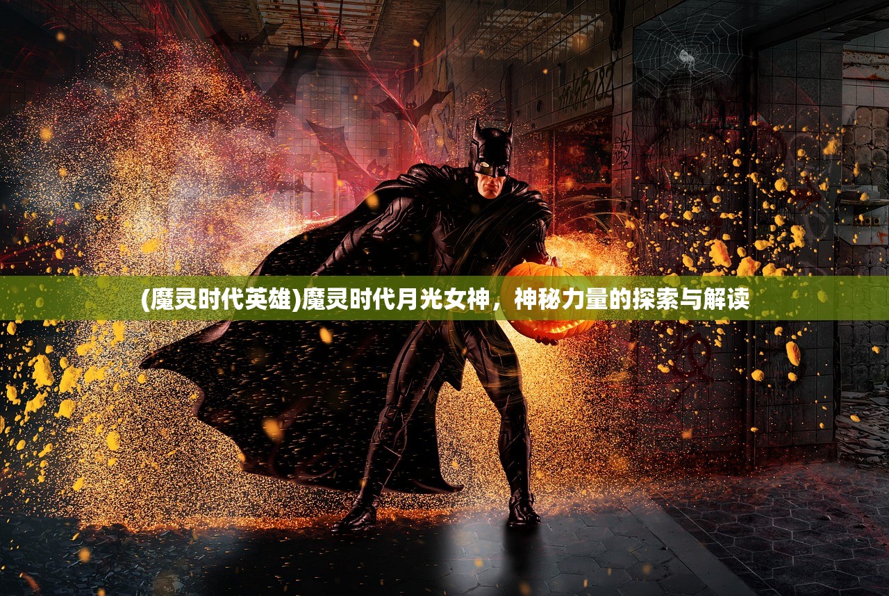 (魔灵时代英雄)魔灵时代月光女神，神秘力量的探索与解读