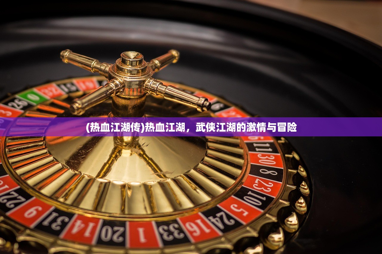(热血江湖传)热血江湖，武侠江湖的激情与冒险