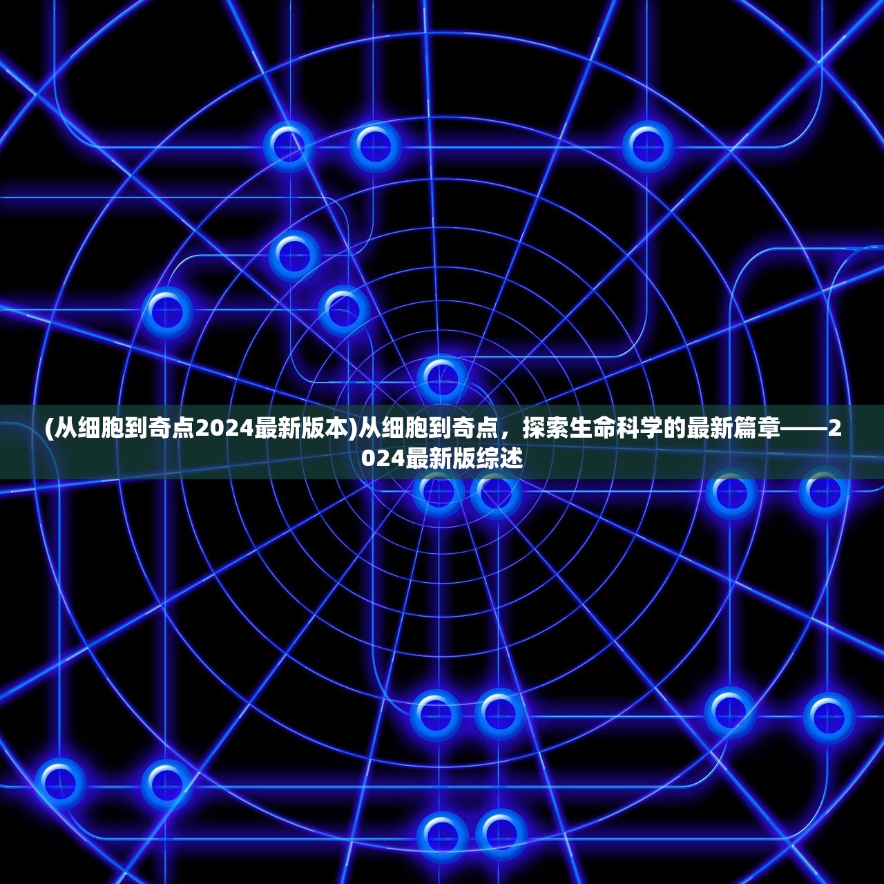(从细胞到奇点2024最新版本)从细胞到奇点，探索生命科学的最新篇章——2024最新版综述