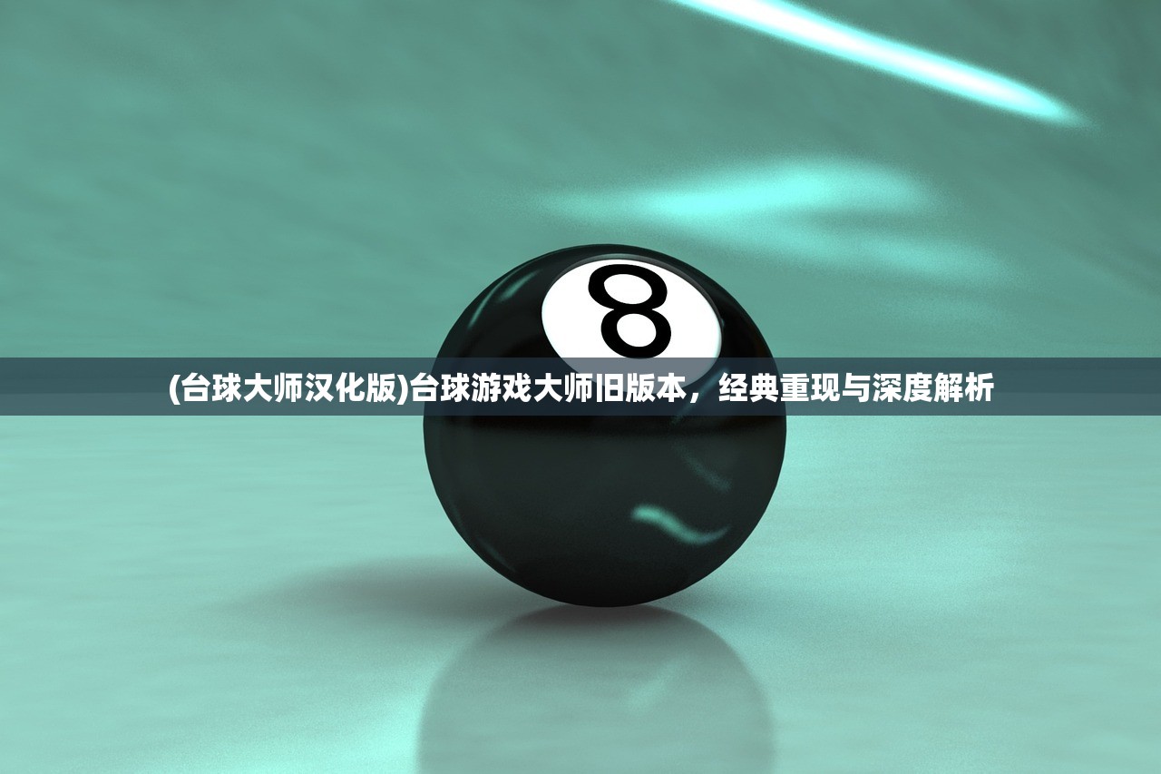 (台球大师汉化版)台球游戏大师旧版本，经典重现与深度解析