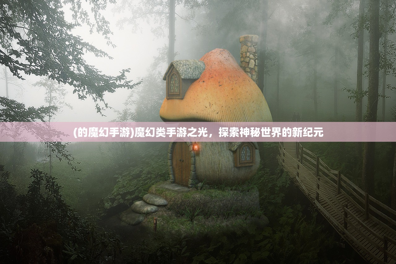 (的魔幻手游)魔幻类手游之光，探索神秘世界的新纪元