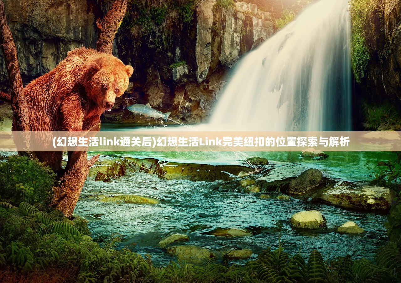 (幻想生活link通关后)幻想生活Link完美纽扣的位置探索与解析 (幻想生活link通关后)幻想生活Link完美纽扣的位置探索与解析