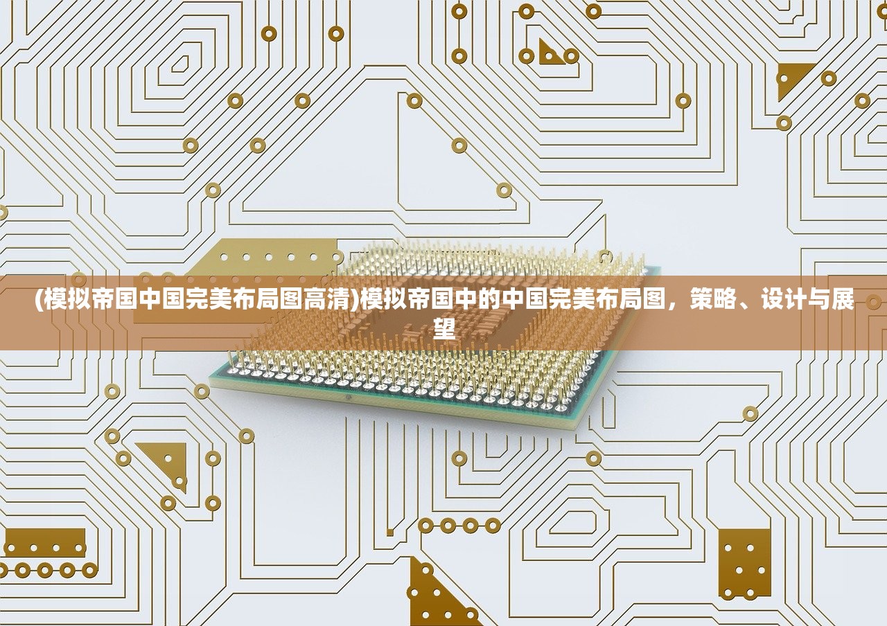 (模拟帝国中国完美布局图高清)模拟帝国中的中国完美布局图,策略、设计与展望 (模拟帝国中国完美布局图高清)模拟帝国中的中国完美布局图,策略、设计与展望