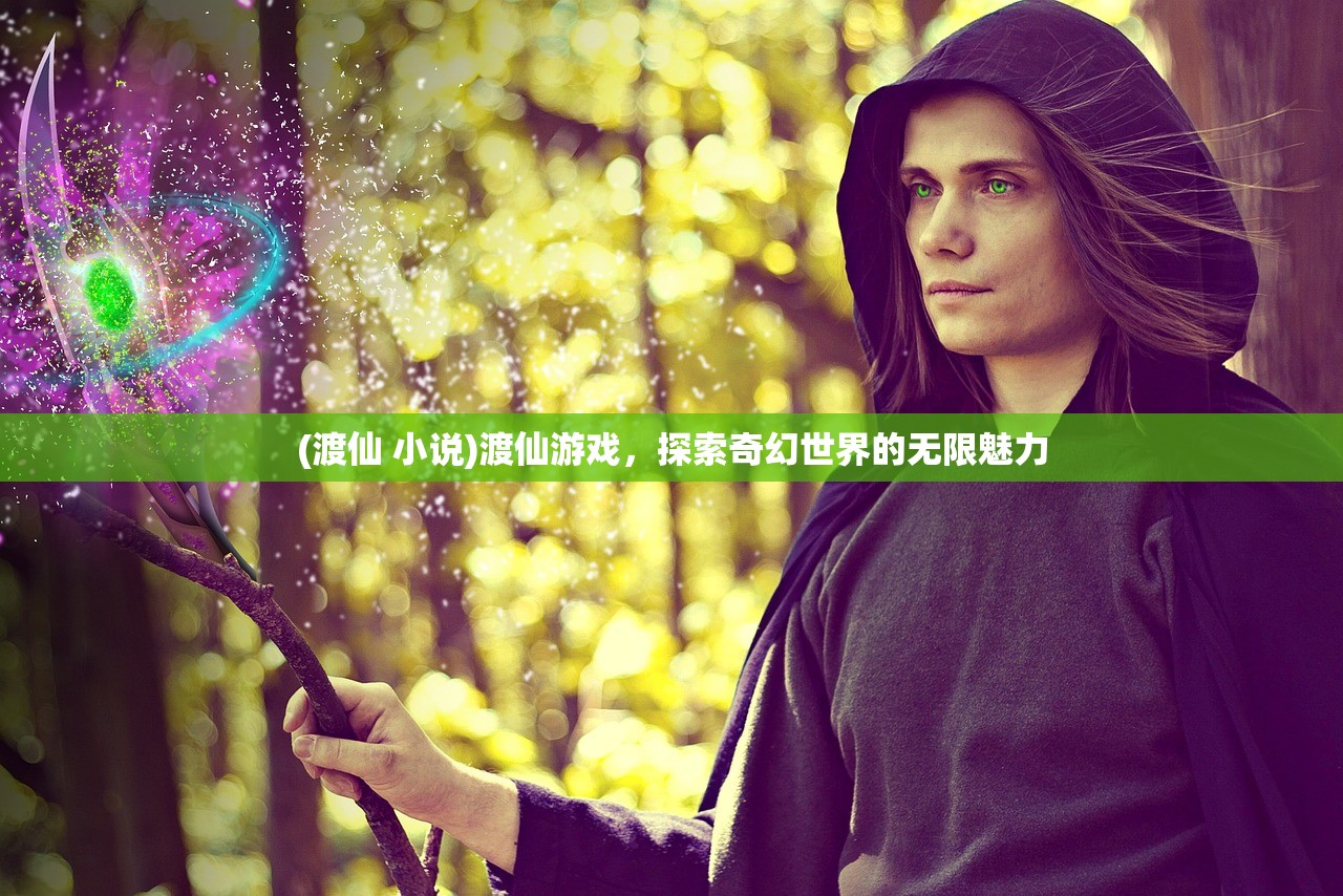 (渡仙 小说)渡仙游戏,探索奇幻世界的无限魅力 (渡仙 小说)渡仙游戏,探索奇幻世界的无限魅力