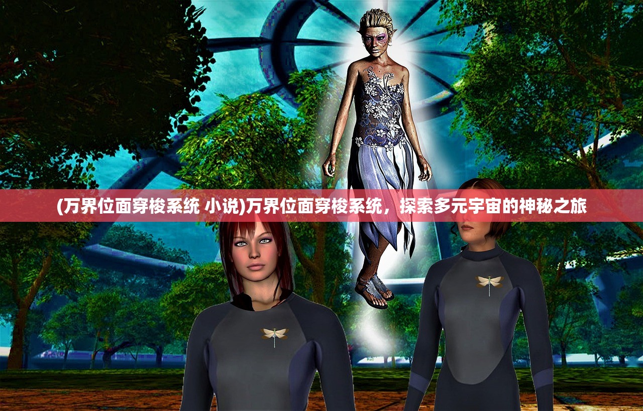 (万界位面穿梭系统 小说)万界位面穿梭系统,探索多元宇宙的神秘之旅 (万界位面穿梭系统 小说)万界位面穿梭系统,探索多元宇宙的神秘之旅