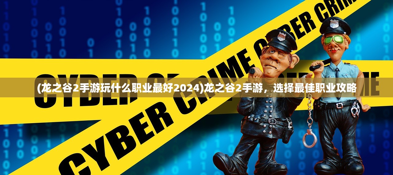 (龙之谷2手游玩什么职业最好2024)龙之谷2手游,选择最佳职业攻略 (龙之谷2手游玩什么职业最好2024)龙之谷2手游,选择最佳职业攻略
