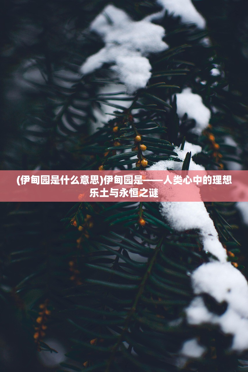 (伊甸园是什么意思)伊甸园是——人类心中的理想乐土与永恒之谜 (伊甸园是什么意思)伊甸园是——人类心中的理想乐土与永恒之谜