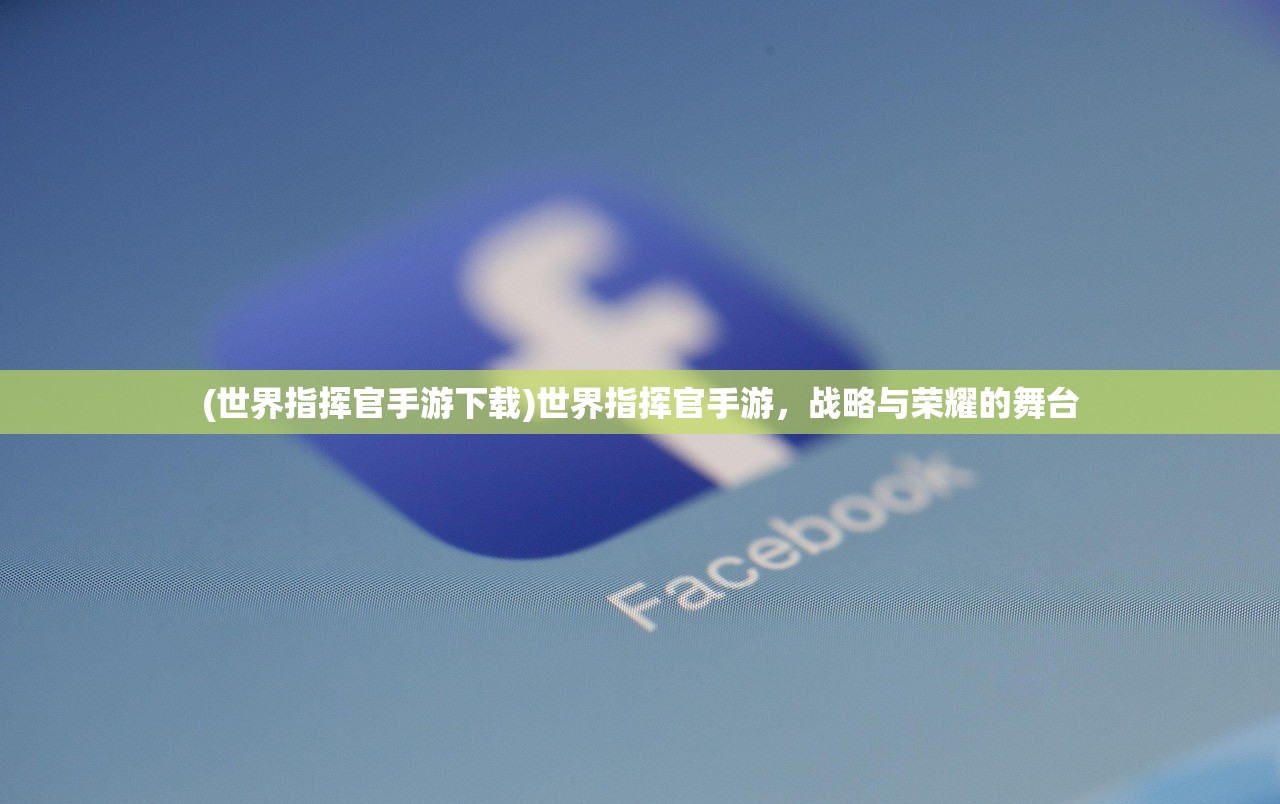 (世界指挥官手游下载)世界指挥官手游,战略与荣耀的舞台 (世界指挥官手游下载)世界指挥官手游,战略与荣耀的舞台