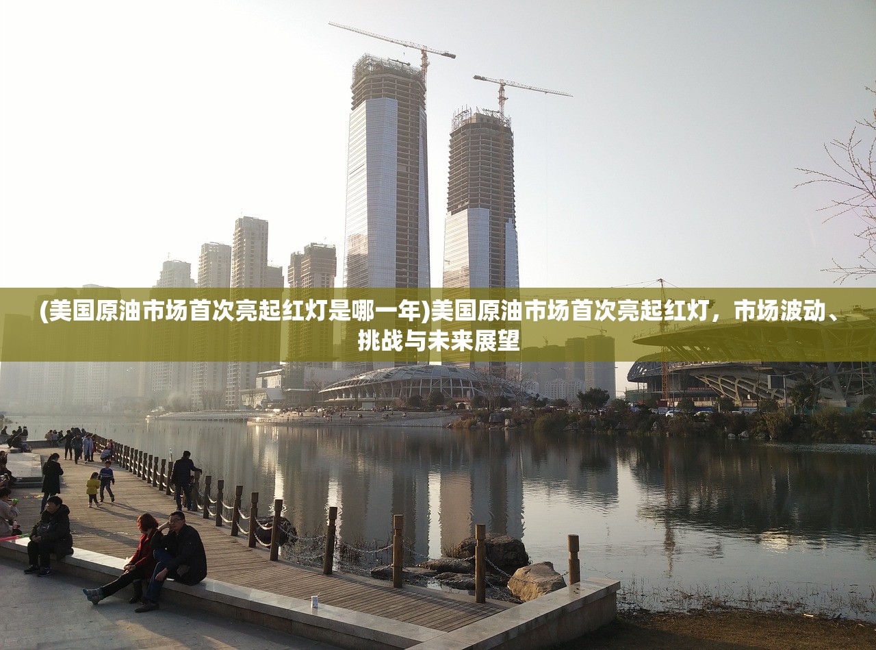(美国原油市场首次亮起红灯是哪一年)美国原油市场首次亮起红灯,市场波动、挑战与未来展望 (美国原油市场首次亮起红灯是哪一年)美国原油市场首次亮起红灯,市场波动、挑战与未来展望