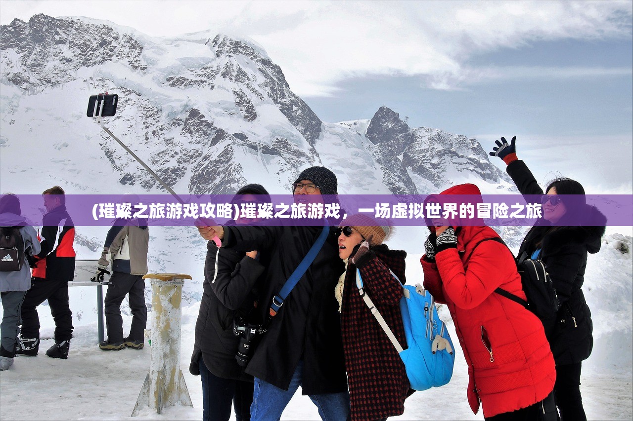 (璀璨之旅游戏攻略)璀璨之旅游戏,一场虚拟世界的冒险之旅 (璀璨之旅游戏攻略)璀璨之旅游戏,一场虚拟世界的冒险之旅