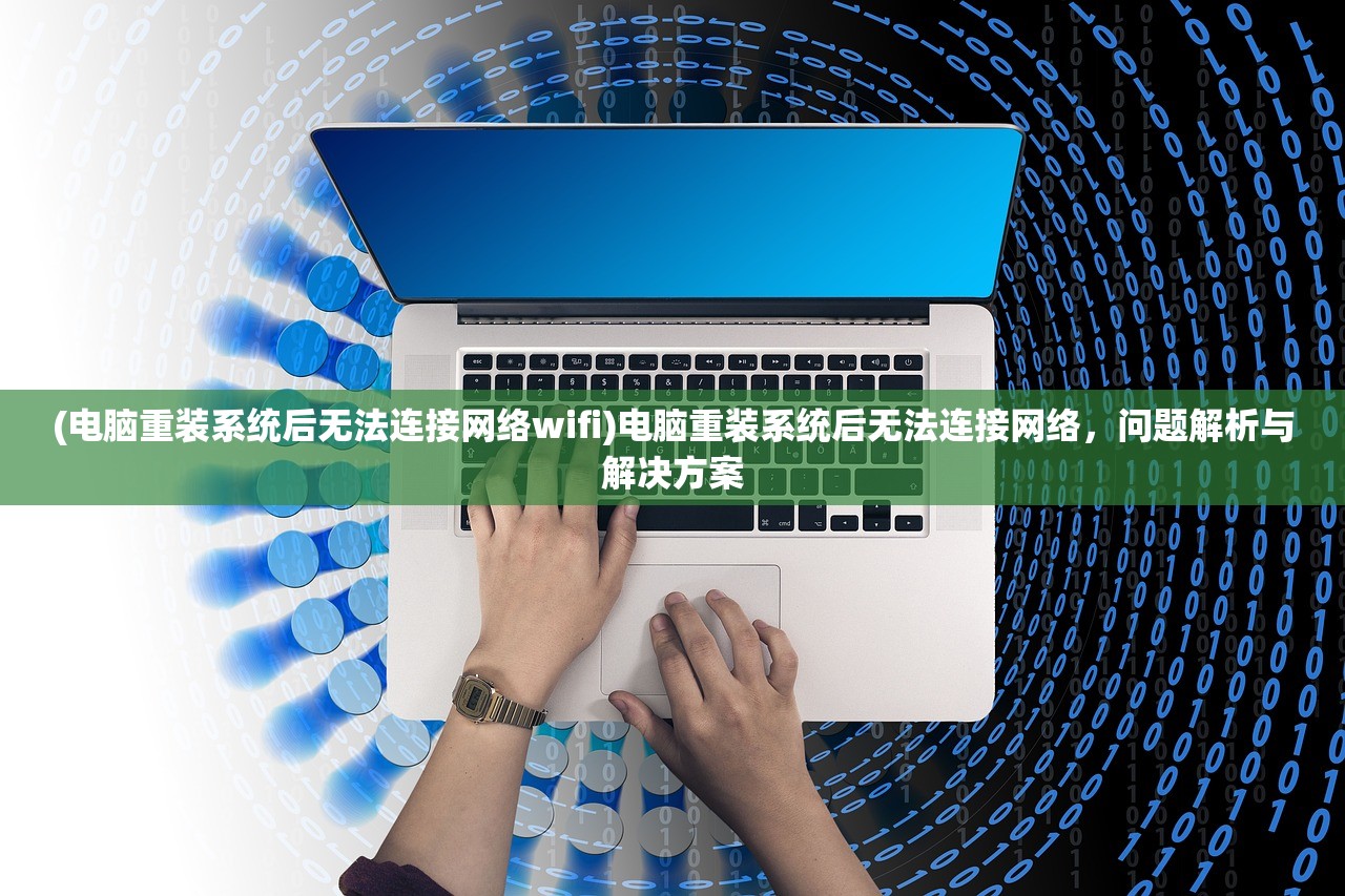 (电脑重装系统后无法连接网络wifi)电脑重装系统后无法连接网络,问题解析与解决方案 (电脑重装系统后无法连接网络wifi)电脑重装系统后无法连接网络,问题解析与解决方案