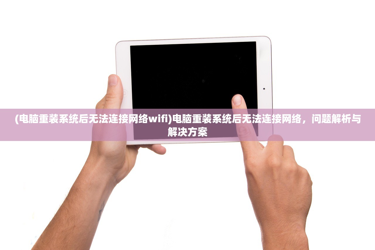 (电脑重装系统后无法连接网络wifi)电脑重装系统后无法连接网络,问题解析与解决方案 (电脑重装系统后无法连接网络wifi)电脑重装系统后无法连接网络,问题解析与解决方案