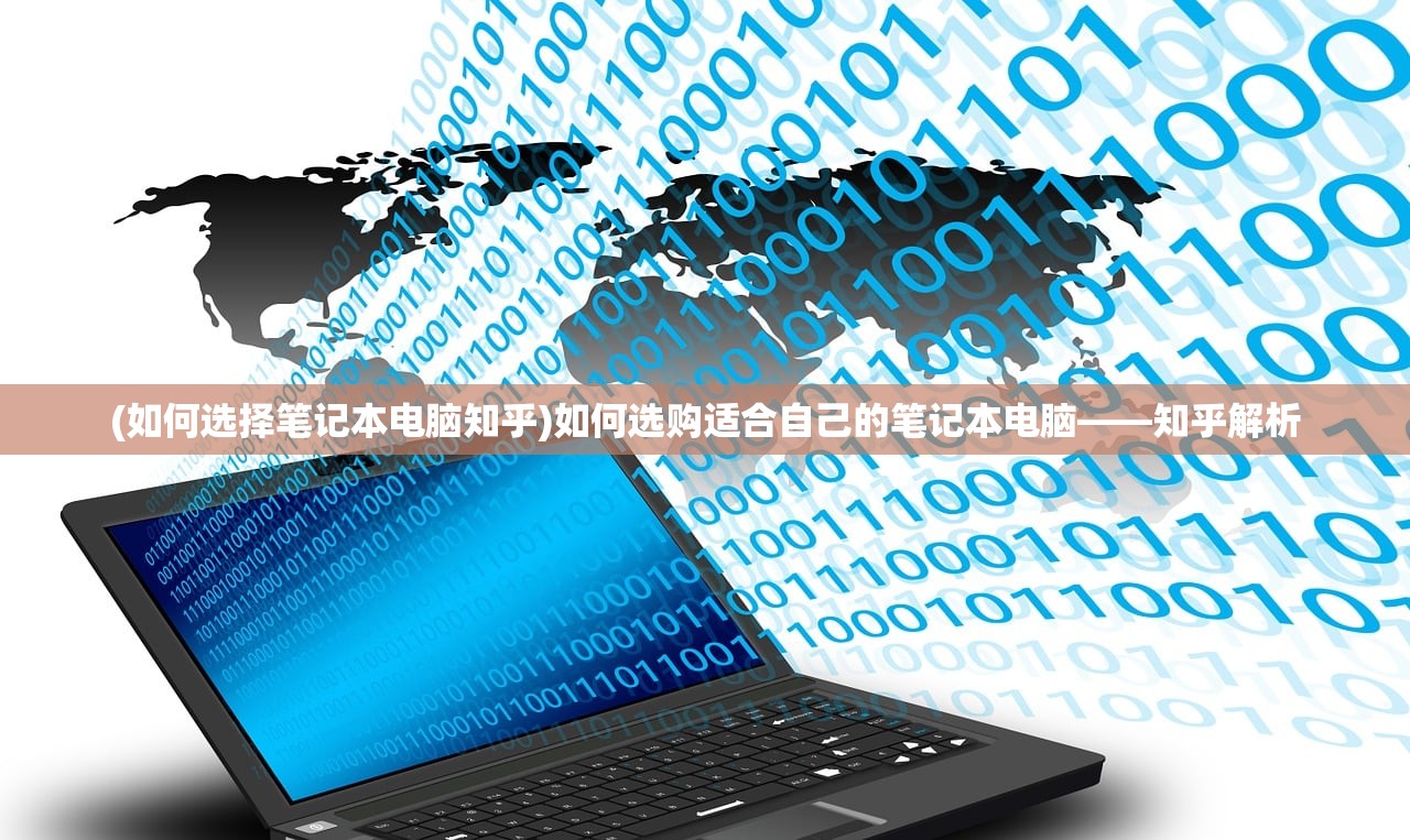 (如何选择笔记本电脑知乎)如何选购适合自己的笔记本电脑——知乎解析 (如何选择笔记本电脑知乎)如何选购适合自己的笔记本电脑——知乎解析