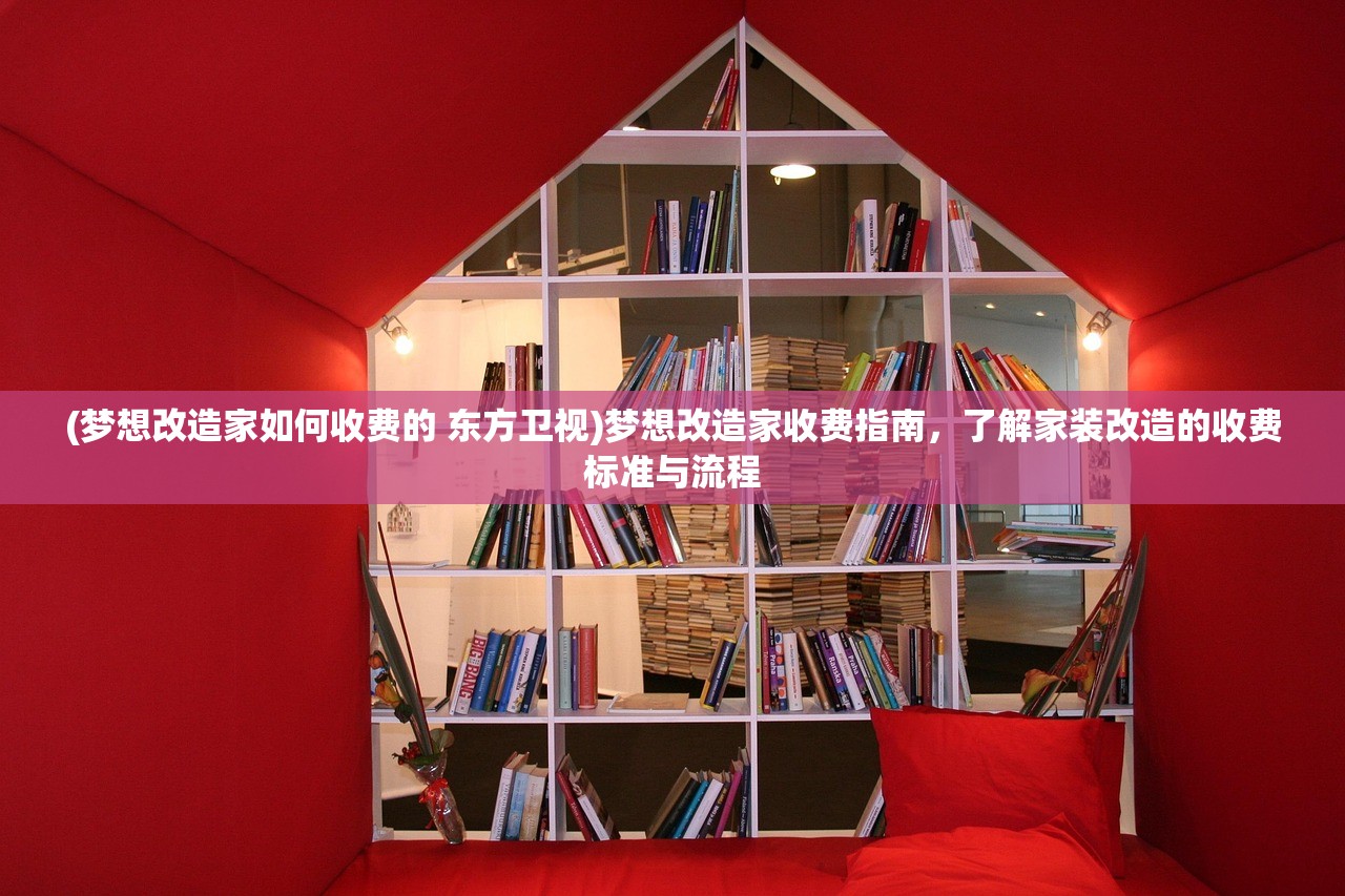 (梦想改造家如何收费的 东方卫视)梦想改造家收费指南,了解家装改造的收费标准与流程 (梦想改造家如何收费的 东方卫视)梦想改造家收费指南,了解家装改造的收费标准与流程