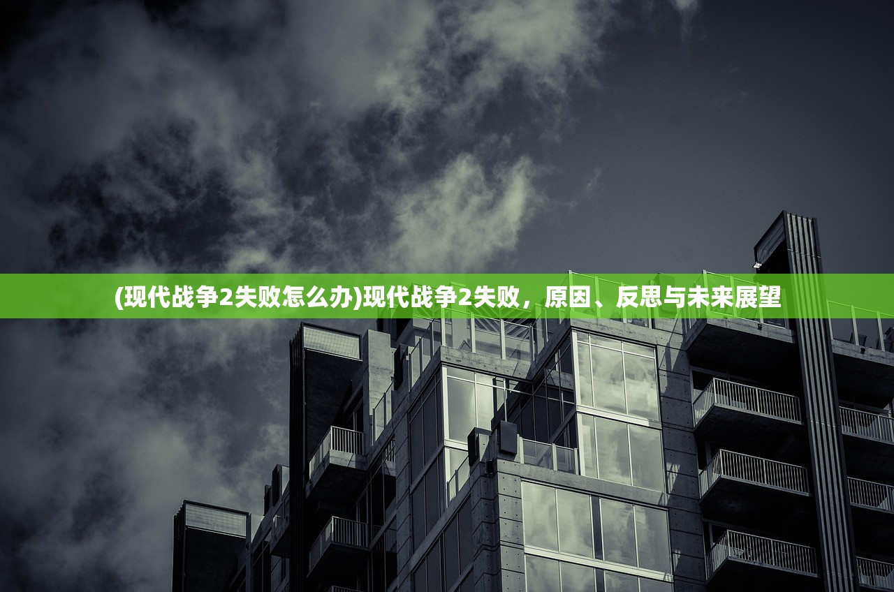 (现代战争2失败怎么办)现代战争2失败，原因、反思与未来展望