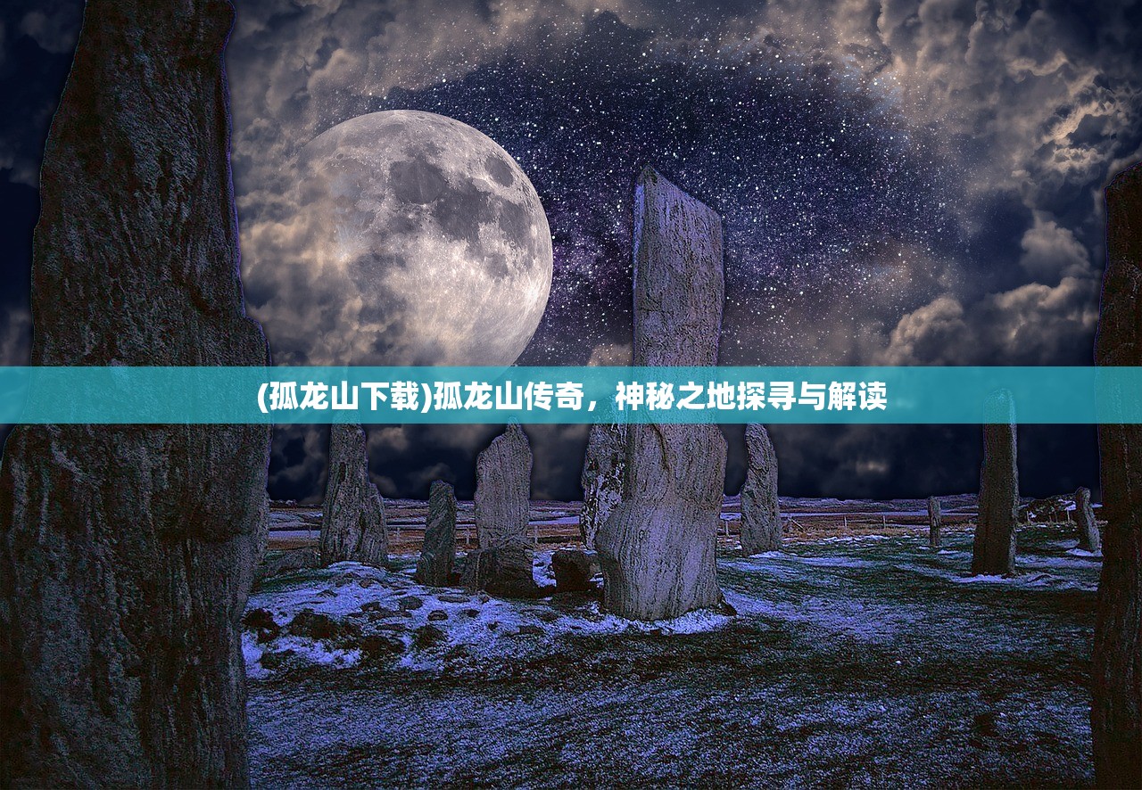 (孤龙山下载)孤龙山传奇，神秘之地探寻与解读