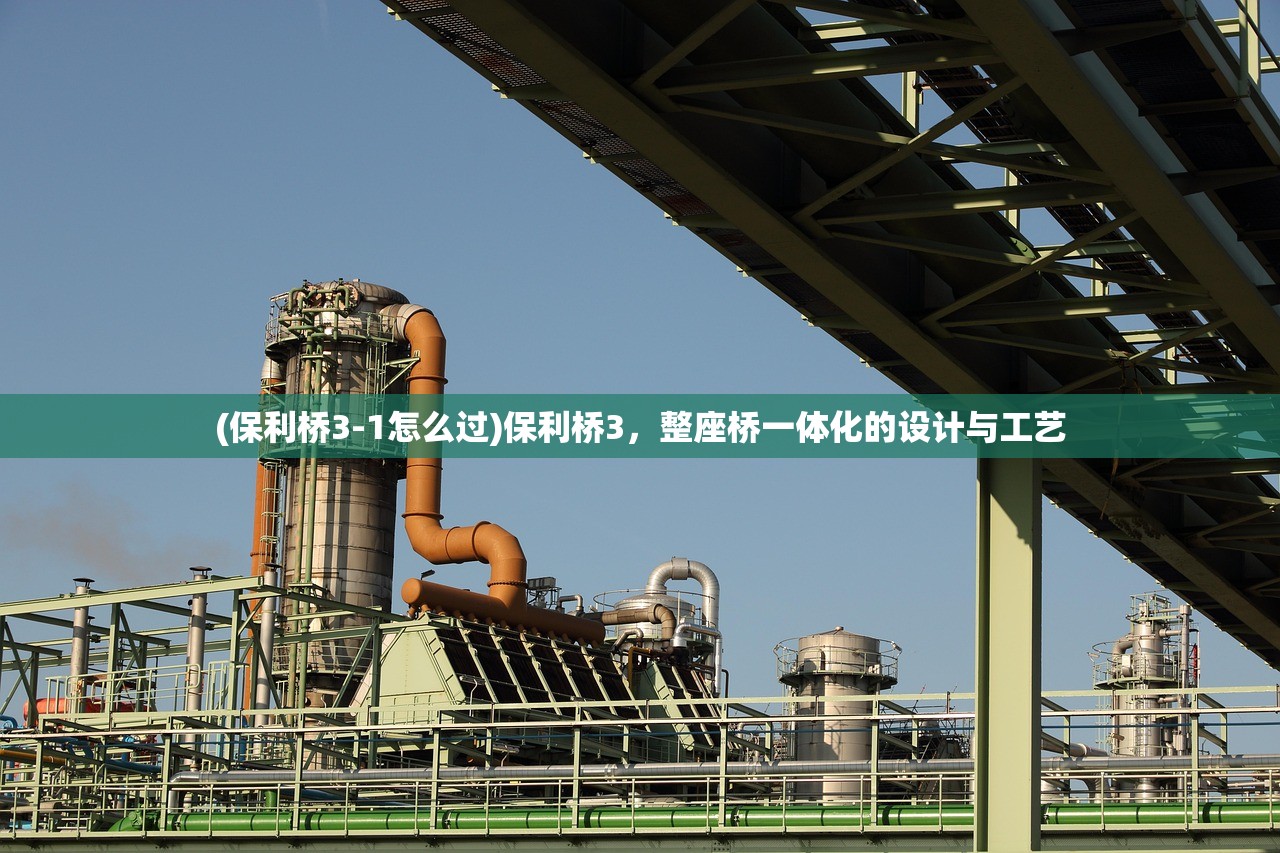 (保利桥3-1怎么过)保利桥3，整座桥一体化的设计与工艺