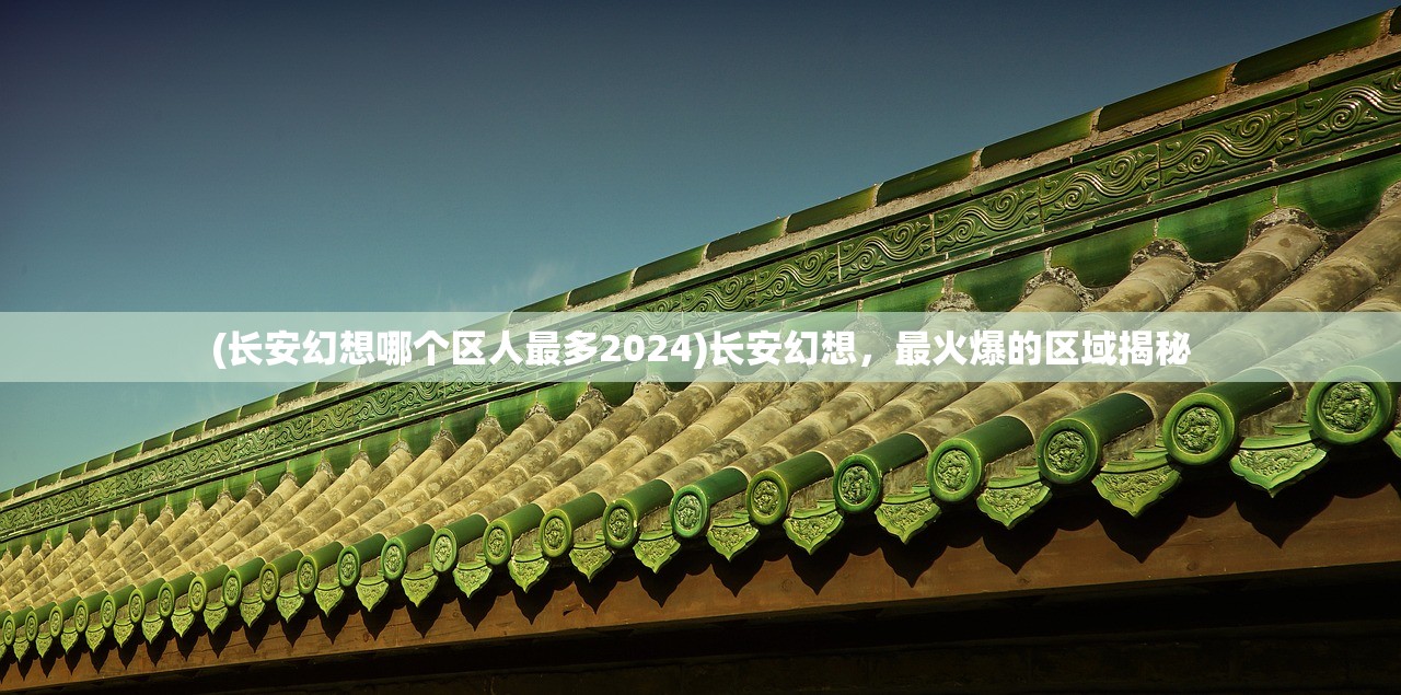 (长安幻想哪个区人最多2024)长安幻想，最火爆的区域揭秘