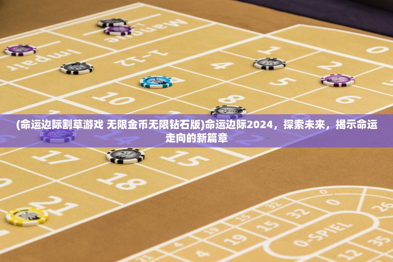 (命运边际割草游戏 无限金币无限钻石版)命运边际2024，探索未来，揭示命运走向的新篇章