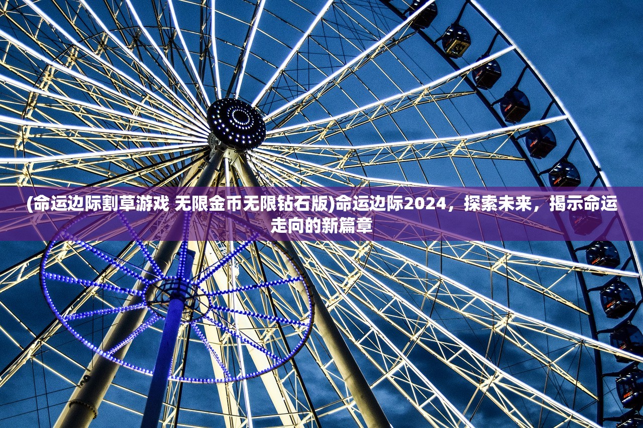 (命运边际割草游戏 无限金币无限钻石版)命运边际2024，探索未来，揭示命运走向的新篇章