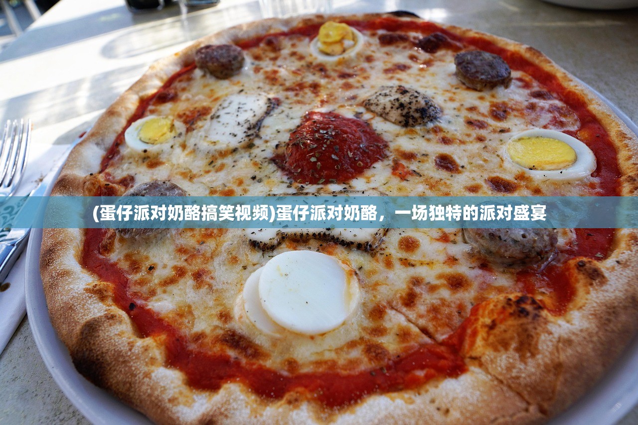 (蛋仔派对奶酪搞笑视频)蛋仔派对奶酪，一场独特的派对盛宴