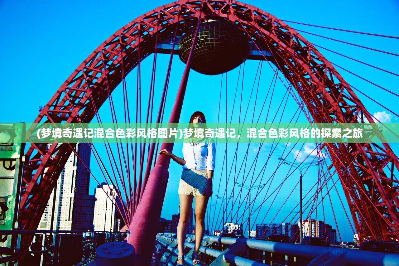 (梦境奇遇记混合色彩风格图片)梦境奇遇记，混合色彩风格的探索之旅