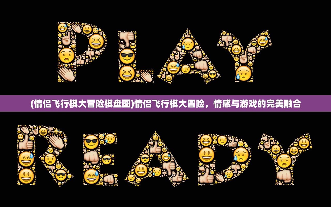 (情侣飞行棋大冒险棋盘图)情侣飞行棋大冒险，情感与游戏的完美融合