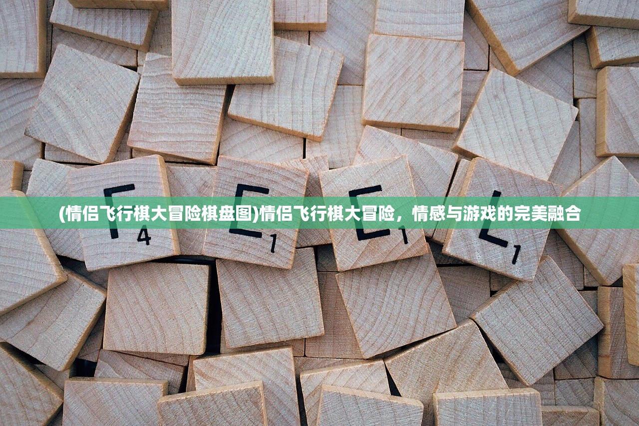 (情侣飞行棋大冒险棋盘图)情侣飞行棋大冒险，情感与游戏的完美融合